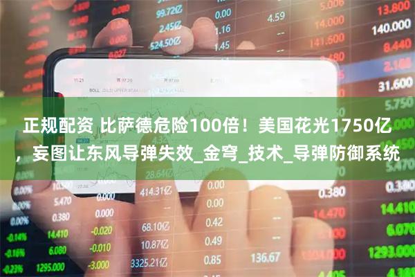 正规配资 比萨德危险100倍！美国花光1750亿，妄图让东风导弹失效_金穹_技术_导弹防御系统