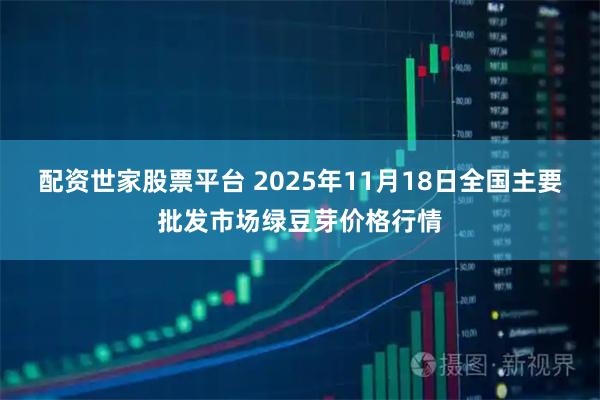 配资世家股票平台 2025年11月18日全国主要批发市场绿豆芽价格行情